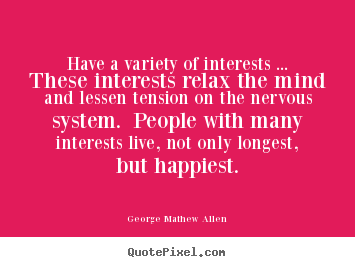 Have a variety of interests ... these interests.. George Mathew Allen best life quote