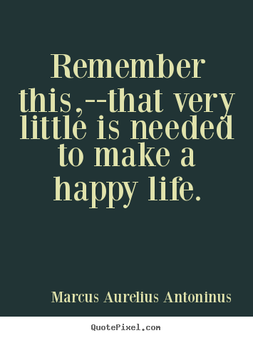 Marcus Aurelius Antoninus picture quotes - Remember this,--that very little is needed to make a happy.. - Life sayings