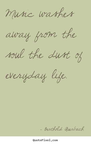 Diy image quotes about life - Music washes away from the soul the dust of everyday life.