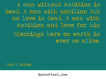 Quotes about life - A man without ambition is dead. a man with ambition..