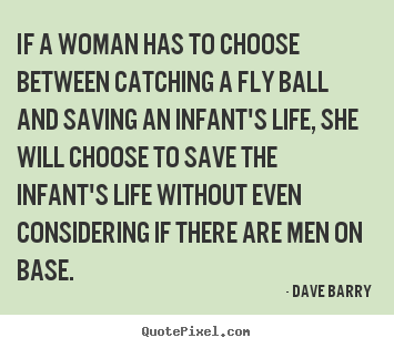 Diy picture quotes about life - If a woman has to choose between catching a fly ball..