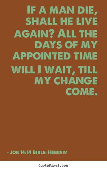 If a man die, shall he live again? all the days of my appointed time.. Job 14:14 Bible: Hebrew popular life quotes