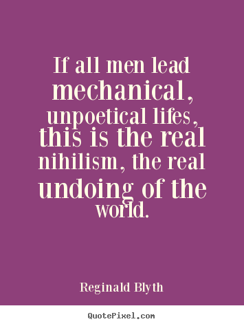 If all men lead mechanical, unpoetical lifes, this is the real nihilism,.. Reginald Blyth great life quote
