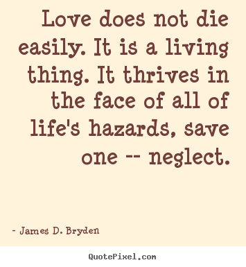 James D. Bryden photo quote - Love does not die easily. it is a living thing. it thrives in the face.. - Life quote