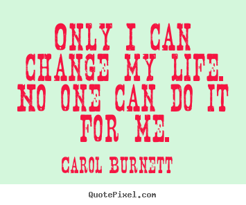 Carol Burnett poster quote - Only i can change my life. no one can do.. - Life quotes