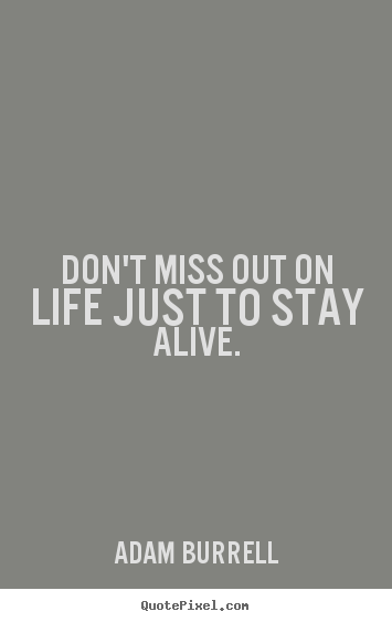 Make personalized picture quotes about life - Don't miss out on life just to stay alive.