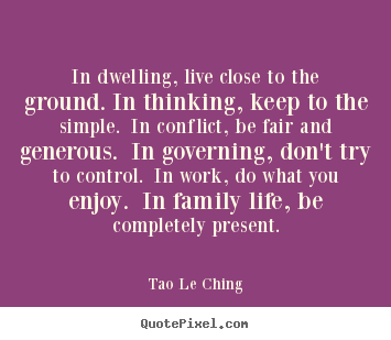 Diy picture quotes about life - In dwelling, live close to the ground. in thinking, keep to the simple...