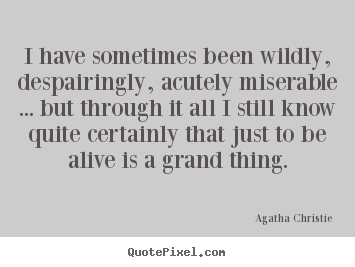Quote about life - I have sometimes been wildly, despairingly, acutely miserable .....