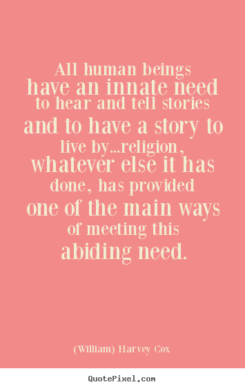 (William) Harvey Cox picture quotes - All human beings have an innate need to hear and tell stories and.. - Life quote