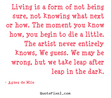 Make custom picture sayings about life - Living is a form of not being sure, not knowing what next or how...