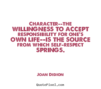 Character--the willingness to accept responsibility for one's.. Joan Didion best life quotes