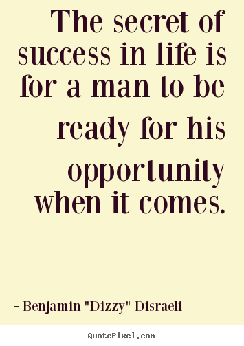 Life quote - The secret of success in life is for a man to be ready for his..