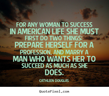 For any woman to success in american life she must.. Cathleen Douglas greatest life quote