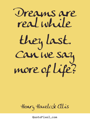 Henry Havelock Ellis picture quotes - Dreams are real while they last. can we say more of life? - Life quotes