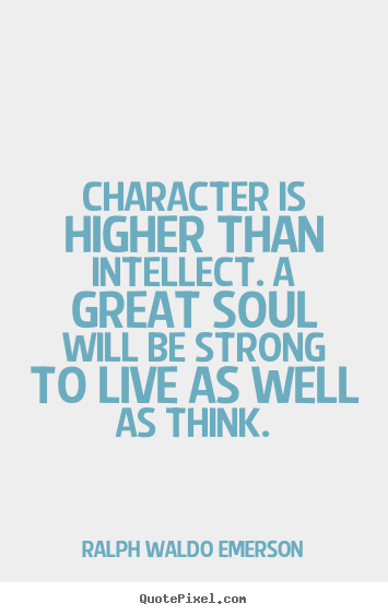 Ralph Waldo Emerson pictures sayings - Character is higher than intellect. a great soul will be strong.. - Life quotes