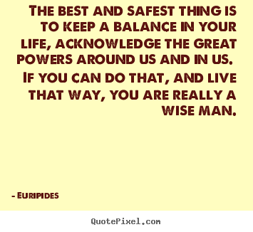 Quote about life - The best and safest thing is to keep a balance in your life,..