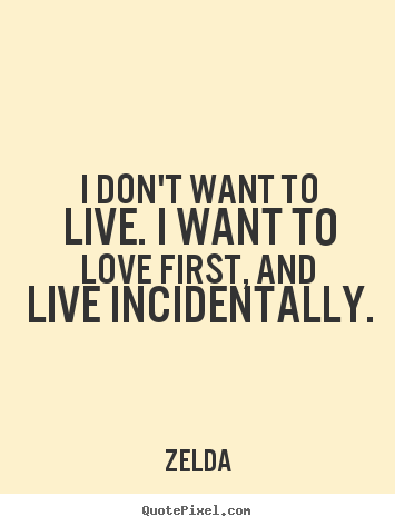 Life quotes - I don't want to live. i want to love first,..