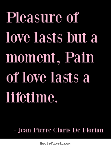Jean Pierre Claris De Florian picture quotes - Pleasure of love lasts but a moment, pain of love lasts a lifetime. - Life quote