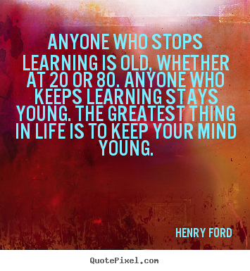 Henry Ford poster quote - Anyone who stops learning is old, whether at 20 or 80... - Life quote