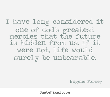 Eugene Forsey picture quotes - I have long considered it one of god's greatest mercies that.. - Life quotes