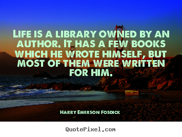 Life is a library owned by an author. it has a few books which he.. Harry Emerson Fosdick  life quote