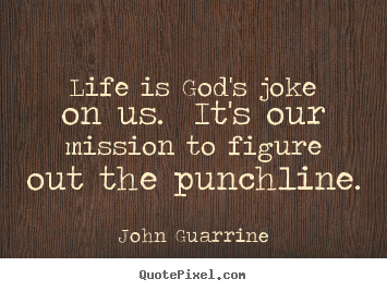 John Guarrine picture sayings - Life is god's joke on us. it's our mission to figure out the punchline. - Life quotes