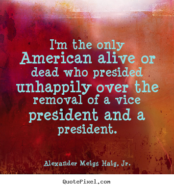 Sayings about life - I'm the only american alive or dead who presided unhappily over..