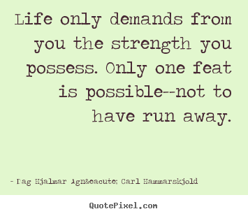 Quotes about life - Life only demands from you the strength you possess. only..