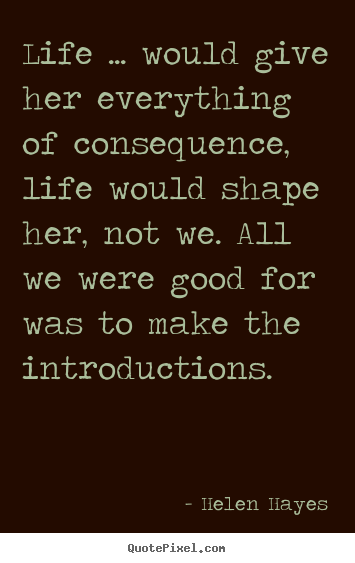 Life sayings - Life ... would give her everything of consequence, life..