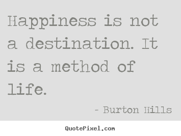 Quotes about life - Happiness is not a destination. it is a method of life.