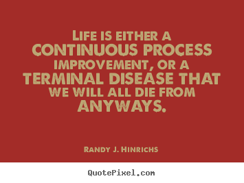 Life quotes - Life is either a continuous process improvement,..