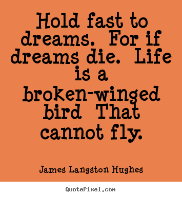 Create picture quotes about life - Hold fast to dreams. for if dreams die. life is a broken-winged bird..