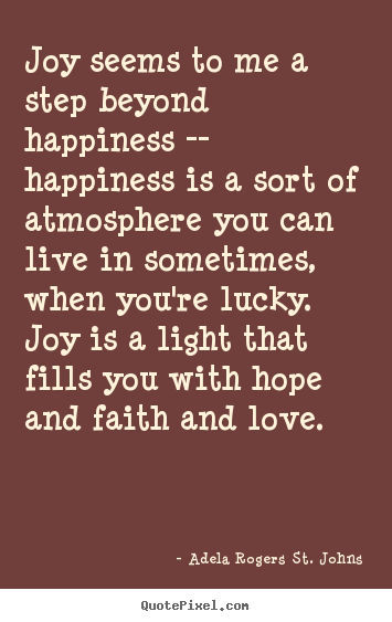 Life quote - Joy seems to me a step beyond happiness -- happiness is a sort of..