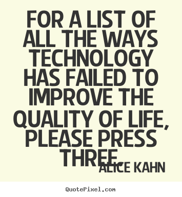 For a list of all the ways technology has failed to improve the.. Alice Kahn popular life quotes