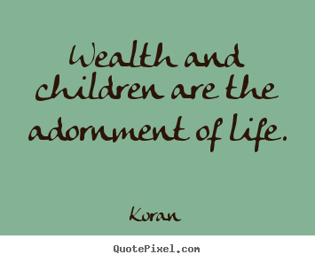 Life sayings - Wealth and children are the adornment of life.