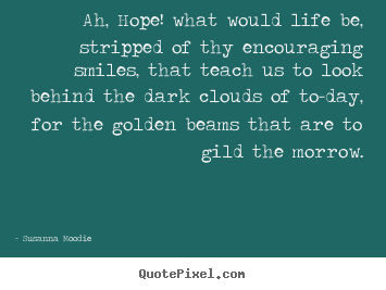 Design your own image quotes about life - Ah, hope! what would life be, stripped of thy encouraging..