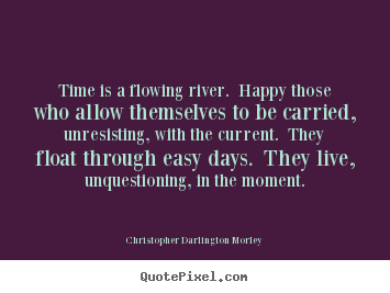 Life quotes - Time is a flowing river. happy those who allow themselves to..