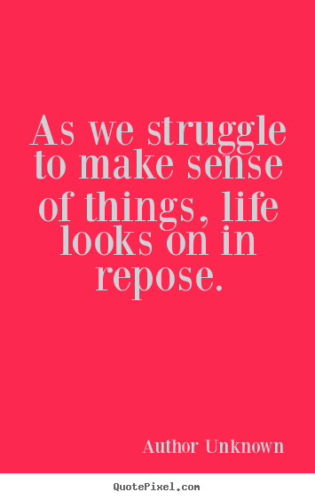 Life quote - As we struggle to make sense of things, life..