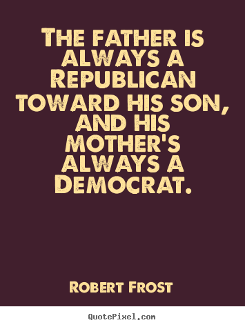 Life quotes - The father is always a republican toward his son,..