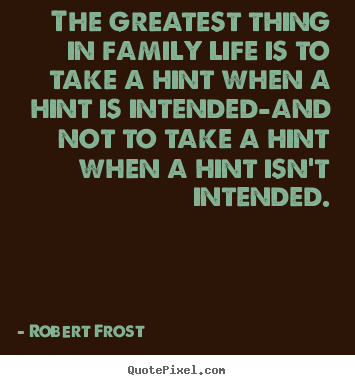 Design your own picture quotes about life - The greatest thing in family life is to..