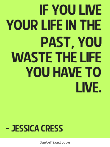 If you live your life in the past, you waste.. Jessica Cress top life quotes