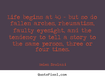 Helen Rowland picture quotes - Life begins at 40 - but so do fallen arches,.. - Life quotes