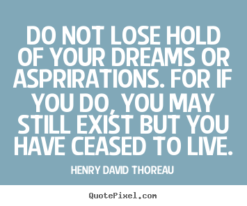 Do not lose hold of your dreams or asprirations. for if you.. Henry David Thoreau top life quote