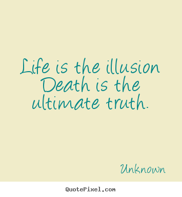 Life quotes - Life is the illusion death is the ultimate truth.