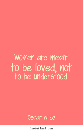 Life quotes - Women are meant to be loved, not to be understood.