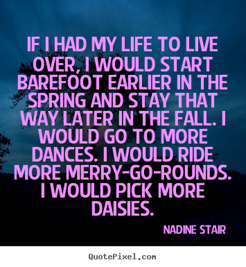 Life quotes - If i had my life to live over, i would start barefoot earlier in..