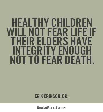 Healthy children will not fear life if their elders have integrity enough.. Erik Erikson, Dr. best life quotes