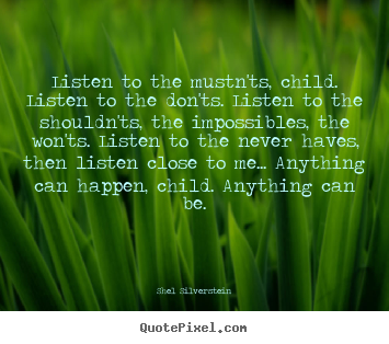Life quotes - Listen to the mustn'ts, child. listen to the don'ts. listen..