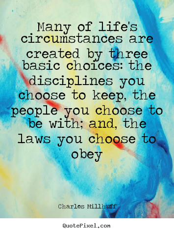 Quotes about life - Many of life's circumstances are created by three basic choices:..