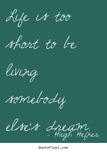 Life is too short to be living somebody else's dream. Hugh Hefner top life quote